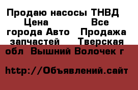 Продаю насосы ТНВД › Цена ­ 17 000 - Все города Авто » Продажа запчастей   . Тверская обл.,Вышний Волочек г.